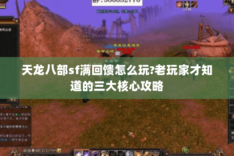天龙八部sf满回馈怎么玩?老玩家才知道的三大核心攻略 天龙八部sf满回馈怎么玩?老玩家才知道的三大核心攻略