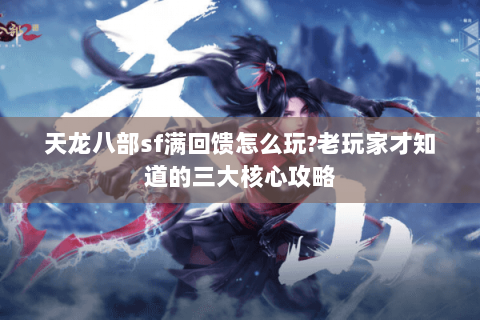 天龙八部sf满回馈怎么玩?老玩家才知道的三大核心攻略 天龙八部sf满回馈怎么玩?老玩家才知道的三大核心攻略
