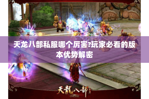 天龙八部私服哪个厉害?玩家必看的版本优势解密 天龙八部私服哪个厉害?玩家必看的版本优势解密