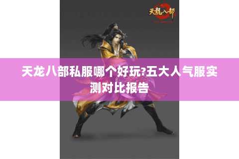 天龙八部私服哪个好玩?五大人气服实测对比报告 天龙八部私服哪个好玩?五大人气服实测对比报告