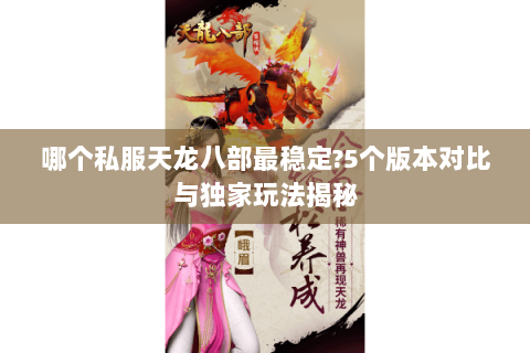 哪个私服天龙八部最稳定?5个版本对比与独家玩法揭秘 哪个私服天龙八部最稳定?5个版本对比与独家玩法揭秘