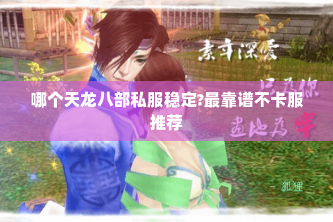 哪个天龙八部私服稳定?最靠谱不卡服推荐 哪个天龙八部私服稳定?最靠谱不卡服推荐