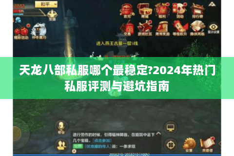 天龙八部私服哪个最稳定?2024年热门私服评测与避坑指南 天龙八部私服哪个最稳定?2024年热门私服评测与避坑指南