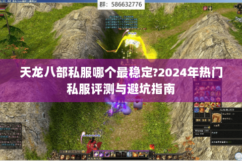 天龙八部私服哪个最稳定?2024年热门私服评测与避坑指南 天龙八部私服哪个最稳定?2024年热门私服评测与避坑指南