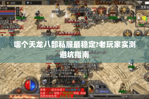 哪个天龙八部私服最稳定?老玩家实测避坑指南 哪个天龙八部私服最稳定?老玩家实测避坑指南