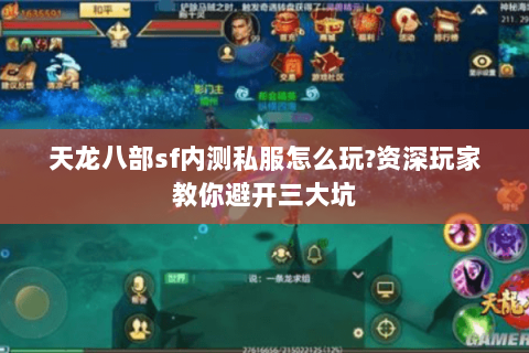 天龙八部sf内测私服怎么玩?资深玩家教你避开三大坑 天龙八部sf内测私服怎么玩?资深玩家教你避开三大坑