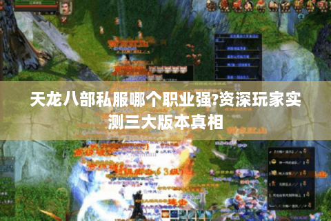 天龙八部私服哪个职业强?资深玩家实测三大版本真相 天龙八部私服哪个职业强?资深玩家实测三大版本真相