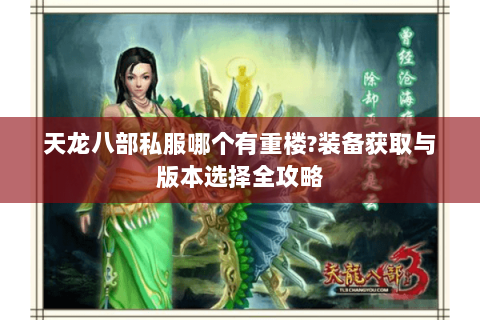 天龙八部私服哪个有重楼?装备获取与版本选择全攻略 天龙八部私服哪个有重楼?装备获取与版本选择全攻略