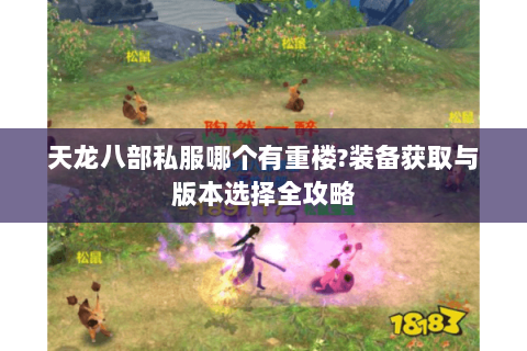 天龙八部私服哪个有重楼?装备获取与版本选择全攻略 天龙八部私服哪个有重楼?装备获取与版本选择全攻略