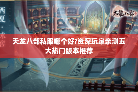 天龙八部私服哪个好?资深玩家亲测五大热门版本推荐 天龙八部私服哪个好?资深玩家亲测五大热门版本推荐