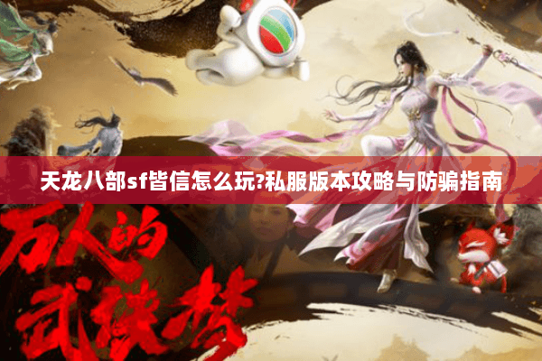 天龙八部sf皆信怎么玩?私服版本攻略与防骗指南 天龙八部sf皆信怎么玩?私服版本攻略与防骗指南