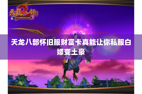 天龙八部怀旧服财富卡真能让你私服白嫖变土豪 天龙八部怀旧服财富卡真能让你私服白嫖变土豪