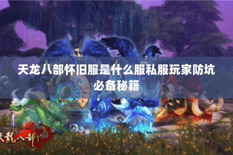 天龙八部怀旧服是什么服私服玩家防坑必备秘籍 天龙八部怀旧服是什么服私服玩家防坑必备秘籍