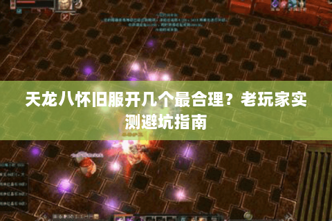 天龙八怀旧服开几个最合理?老玩家实测避坑指南 天龙八怀旧服开几个最合理?老玩家实测避坑指南