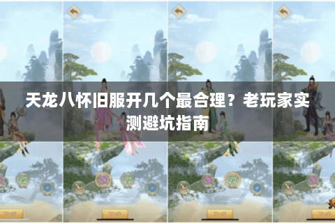 天龙八怀旧服开几个最合理?老玩家实测避坑指南 天龙八怀旧服开几个最合理?老玩家实测避坑指南