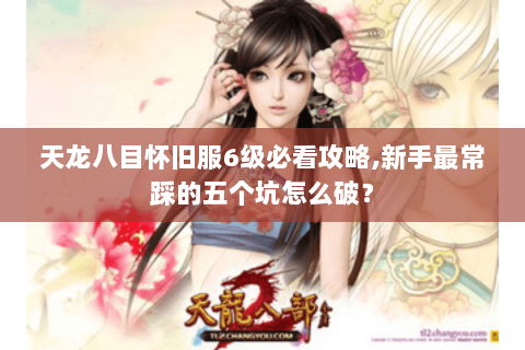 天龙八目怀旧服6级必看攻略,新手最常踩的五个坑怎么破？