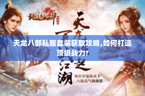 天龙八部私服套装获取攻略,如何打造顶级战力?