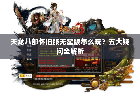 天龙八部怀旧服无星版怎么玩?五大疑问全解析 天龙八部怀旧服无星版怎么玩?五大疑问全解析
