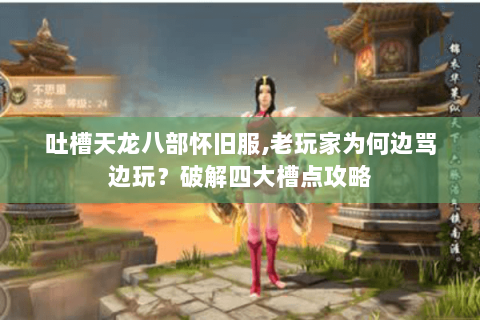吐槽天龙八部怀旧服,老玩家为何边骂边玩?破解四大槽点攻略 吐槽天龙八部怀旧服,老玩家为何边骂边玩?破解四大槽点攻略