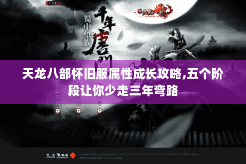 天龙八部怀旧服属性成长攻略,五个阶段让你少走三年弯路 天龙八部怀旧服属性成长攻略,五个阶段让你少走三年弯路