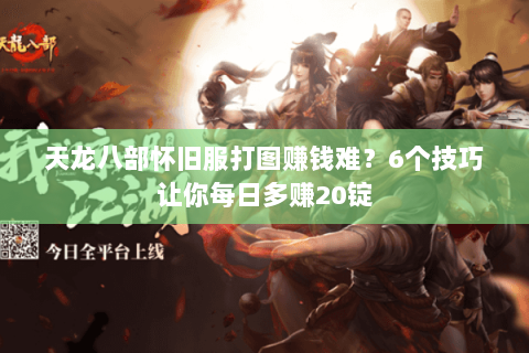 天龙八部怀旧服打图赚钱难?6个技巧让你每日多赚20锭 天龙八部怀旧服打图赚钱难?6个技巧让你每日多赚20锭