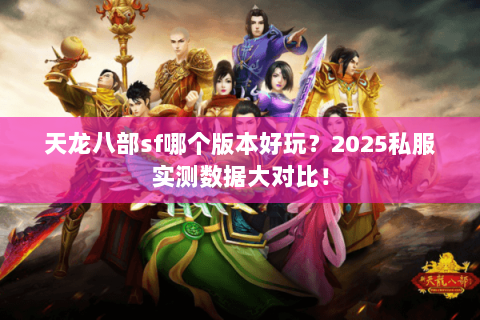 天龙八部sf哪个版本好玩?2025私服实测数据大对比! 天龙八部sf哪个版本好玩?2025私服实测数据大对比!