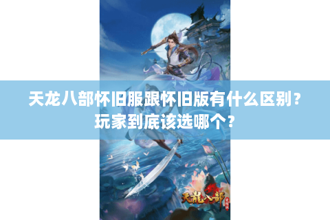天龙八部怀旧服跟怀旧版有什么区别?玩家到底该选哪个? 天龙八部怀旧服跟怀旧版有什么区别?玩家到底该选哪个?