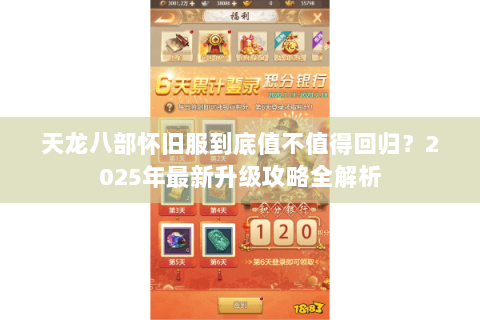 天龙八部怀旧服到底值不值得回归?2025年最新升级攻略全解析 天龙八部怀旧服到底值不值得回归?2025年最新升级攻略全解析