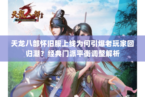 天龙八部怀旧服上线为何引爆老玩家回归潮?经典门派平衡调整解析 天龙八部怀旧服上线为何引爆老玩家回归潮?经典门派平衡调整解析