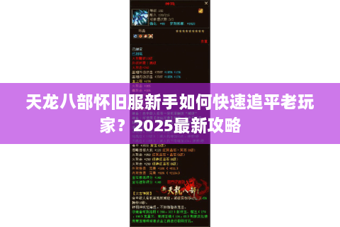 天龙八部怀旧服新手如何快速追平老玩家?2025最新攻略 天龙八部怀旧服新手如何快速追平老玩家?2025最新攻略
