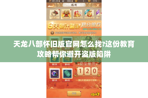 天龙八部怀旧版官网怎么找?这份教育攻略帮你避开盗版陷阱 天龙八部怀旧版官网怎么找?这份教育攻略帮你避开盗版陷阱