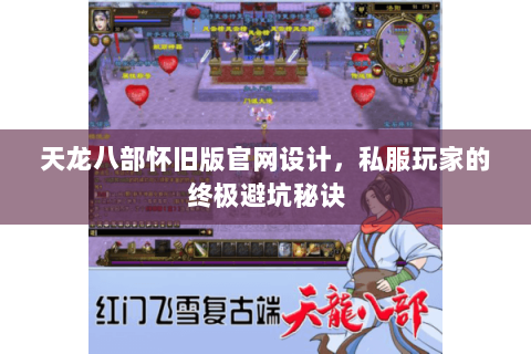天龙八部怀旧版官网设计，私服玩家的终极避坑秘诀