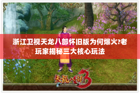 浙江卫视天龙八部怀旧版为何爆火?老玩家揭秘三大核心玩法 浙江卫视天龙八部怀旧版为何爆火?老玩家揭秘三大核心玩法