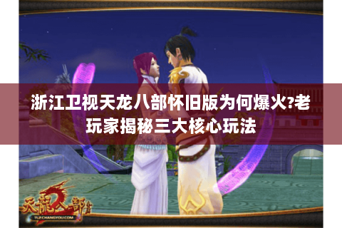 浙江卫视天龙八部怀旧版为何爆火?老玩家揭秘三大核心玩法 浙江卫视天龙八部怀旧版为何爆火?老玩家揭秘三大核心玩法