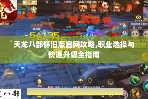 天龙八部怀旧版官网攻略,职业选择与快速升级全指南 天龙八部怀旧版官网攻略,职业选择与快速升级全指南