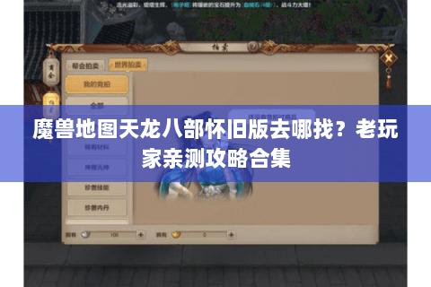 魔兽地图天龙八部怀旧版去哪找?老玩家亲测攻略合集 魔兽地图天龙八部怀旧版去哪找?老玩家亲测攻略合集