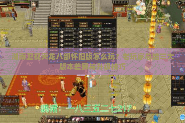 湖南卫视天龙八部怀旧版怎么玩?老玩家总结三大版本差异与升级技巧 湖南卫视天龙八部怀旧版怎么玩?老玩家总结三大版本差异与升级技巧
