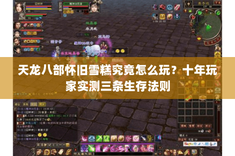 天龙八部怀旧雪糕究竟怎么玩?十年玩家实测三条生存法则 天龙八部怀旧雪糕究竟怎么玩?十年玩家实测三条生存法则