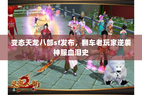 变态天龙八部sf发布，翻车老玩家逆袭神服血泪史