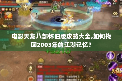 电影天龙八部怀旧版攻略大全,如何找回2003年的江湖记忆? 电影天龙八部怀旧版攻略大全,如何找回2003年的江湖记忆?