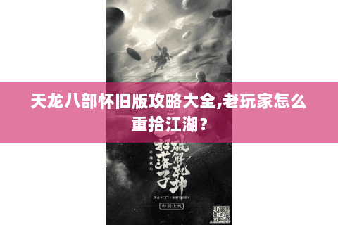 天龙八部怀旧版攻略大全,老玩家怎么重拾江湖? 天龙八部怀旧版攻略大全,老玩家怎么重拾江湖?