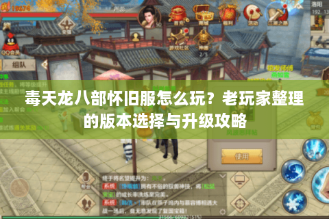 毒天龙八部怀旧服怎么玩?老玩家整理的版本选择与升级攻略 毒天龙八部怀旧服怎么玩?老玩家整理的版本选择与升级攻略