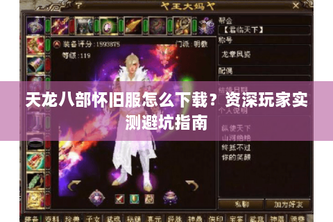 天龙八部怀旧服怎么下载?资深玩家实测避坑指南 天龙八部怀旧服怎么下载?资深玩家实测避坑指南