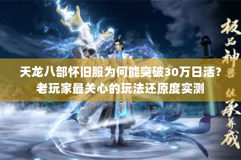 天龙八部怀旧服为何能突破30万日活？老玩家最关心的玩法还原度实测