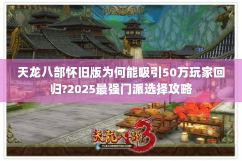 天龙八部怀旧版为何能吸引50万玩家回归?2025最强门派选择攻略 天龙八部怀旧版为何能吸引50万玩家回归?2025最强门派选择攻略