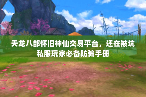 天龙八部怀旧神仙交易平台,还在被坑私服玩家必备防骗手册 天龙八部怀旧神仙交易平台,还在被坑私服玩家必备防骗手册