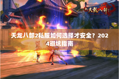 天龙八部2私服如何选择才安全？2024避坑指南