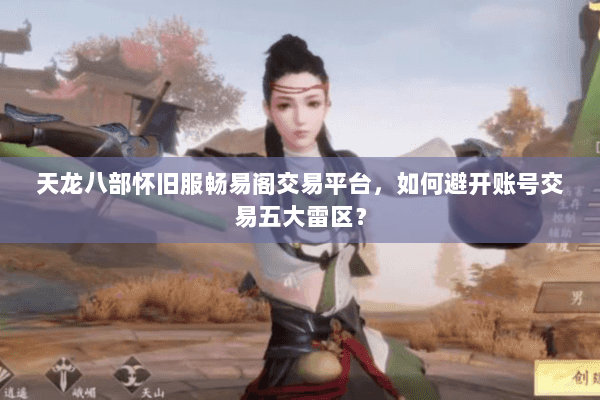 天龙八部怀旧服畅易阁交易平台,如何避开账号交易五大雷区? 天龙八部怀旧服畅易阁交易平台,如何避开账号交易五大雷区?