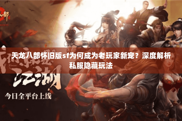 天龙八部怀旧版sf为何成为老玩家新宠?深度解析私服隐藏玩法 天龙八部怀旧版sf为何成为老玩家新宠?深度解析私服隐藏玩法