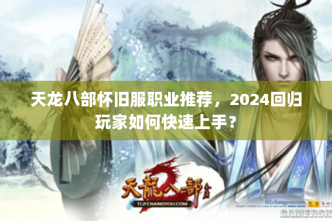 天龙八部怀旧服职业推荐，2024回归玩家如何快速上手？